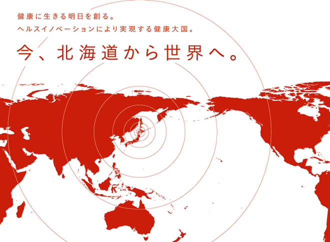 健康に生きる明日を創る。ヘルスイノベーションにより実現する健康体国。　今、北海道から世界へ。